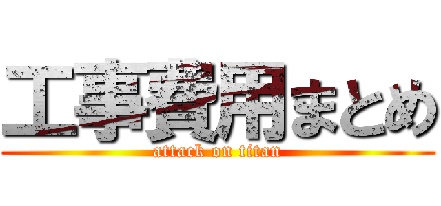 工事費用まとめ (attack on titan)