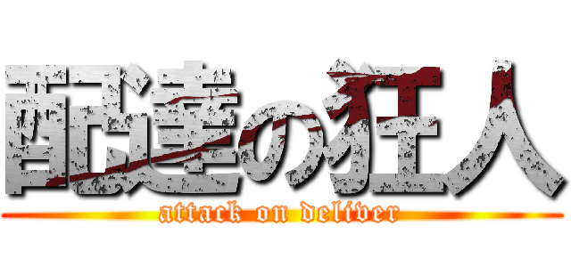 配達の狂人 (attack on deliver)