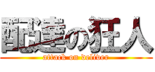 配達の狂人 (attack on deliver)