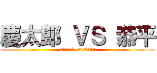 慶太郎 ＶＳ 恭平 (attack on titan)