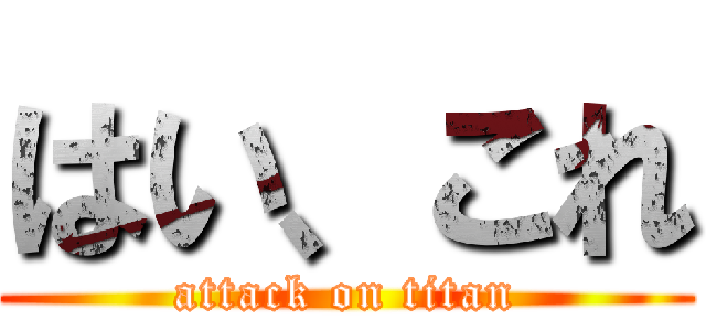 はい、これ (attack on titan)