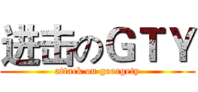 进击のＧＴＹ (attack on georgety)
