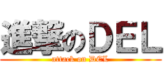 進撃のＤＥＬ (attack on DEL)