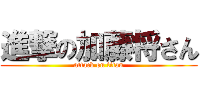 進撃の加藤将さん (attack on titan)