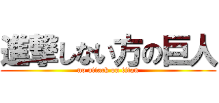 進撃しない方の巨人 (no attack on titan)