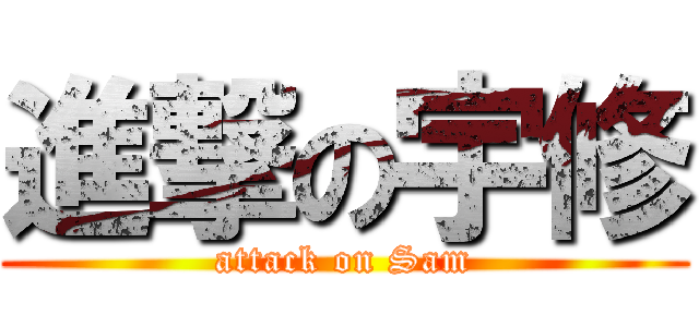 進撃の宇修 (attack on Sam)