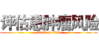 评估患肿瘤风险 (attack on titan)