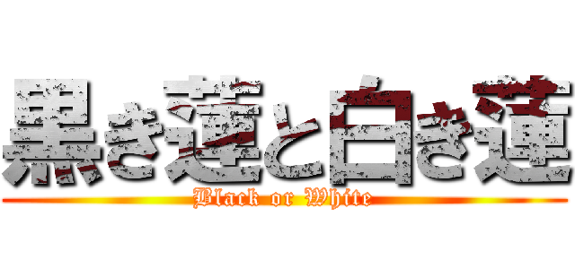 黒き蓮と白き蓮 (Black or White)