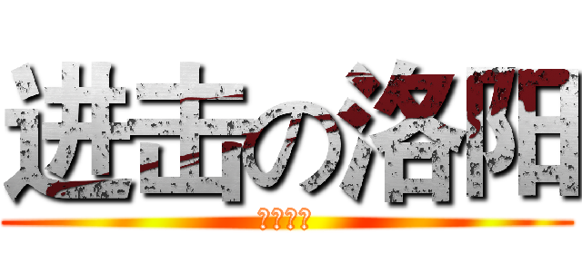 进击の洛阳 (洛洛洛洛)