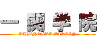 一 関 学 院 (ICHINOSKI GAKUIN)