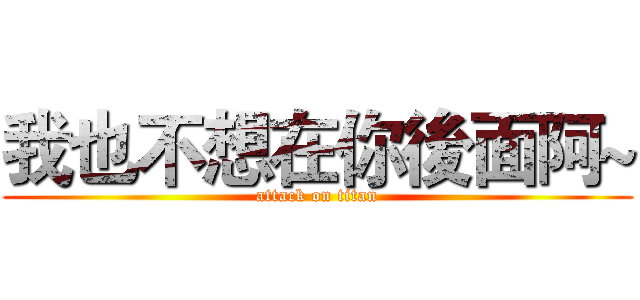我也不想在你後面阿~ (attack on titan)