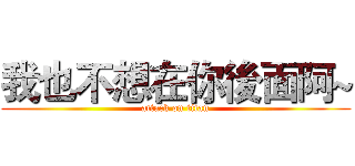 我也不想在你後面阿~ (attack on titan)