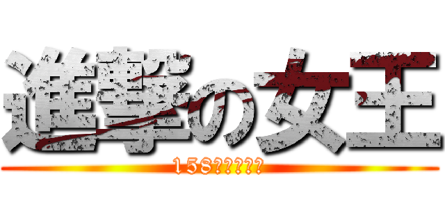 進撃の女王 (158才不矮呢！)