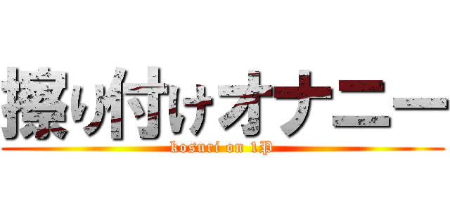 擦り付けオナニー (kosuri on 1P)