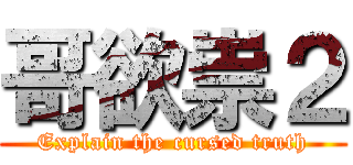 哥欲祟２ (Explain the cursed truth)