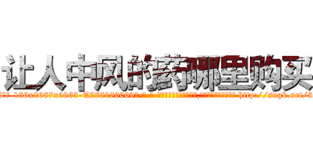 让人中风的药哪里购买 (让人中风的药哪里购买【电-186x2687x6963-Q278180069元-吉-药-业】我们做的是长期生意,靠的是老客户长期支持 http://sngk.net/5SYt0F
)