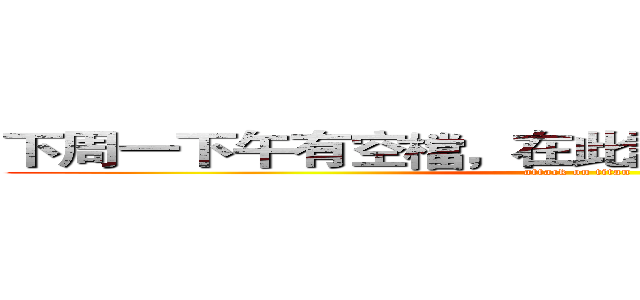 下周一下午有空檔，在此詢問有人要約嗎？？ (attack on titan)