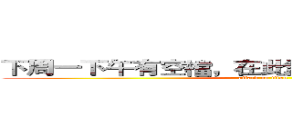 下周一下午有空檔，在此詢問有人要約嗎？？ (attack on titan)