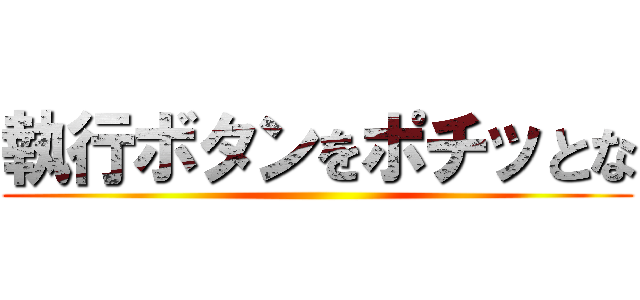 執行ボタンをポチッとな ()
