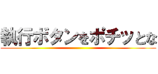 執行ボタンをポチッとな ()