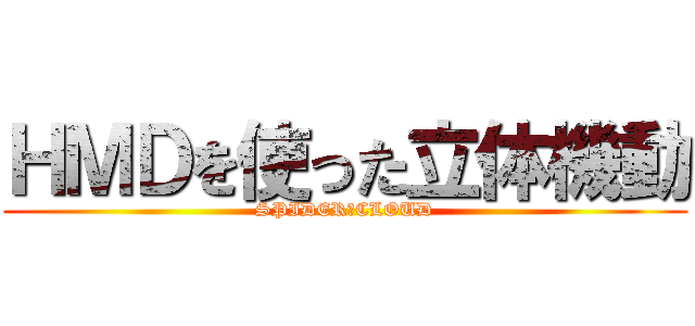 ＨＭＤを使った立体機動 (SPIDER　CLOUD)