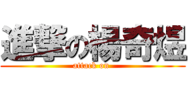 進撃の楊奇煜 (attack on )