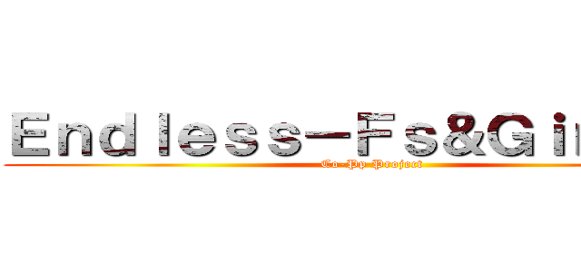 Ｅｎｄｌｅｓｓ－Ｆｓ＆Ｇｉｎ－Ｆｓ (Co-Pp Project)
