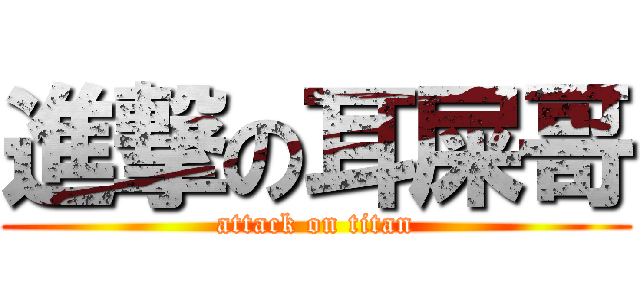 進撃の耳屎哥 (attack on titan)