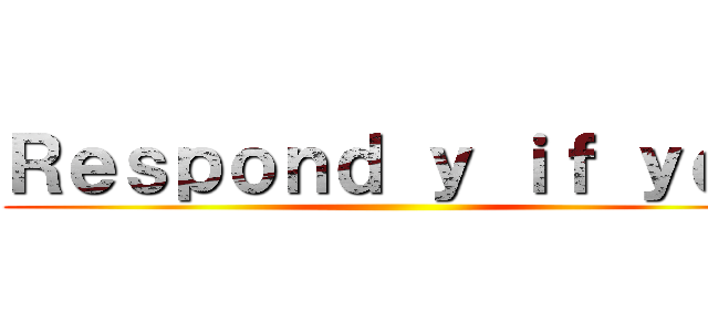 Ｒｅｓｐｏｎｄ ｙ ｉｆ ｙｅｓ ()