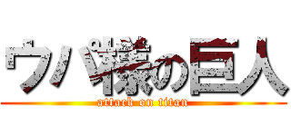 ウパ様の巨人 (attack on titan)