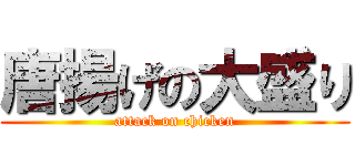 唐揚げの大盛り (attack on chicken)