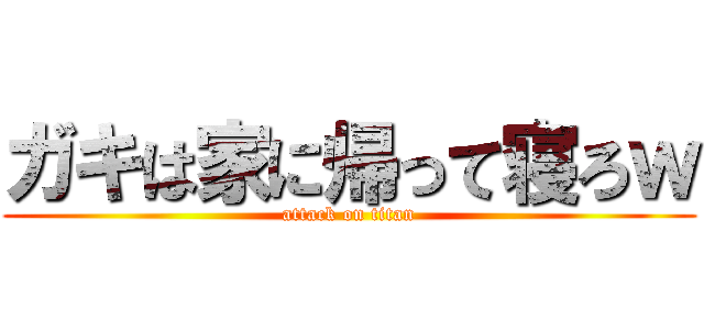 ガキは家に帰って寝ろｗ (attack on titan)