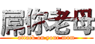 屌你老母 (attack on your mum)