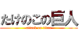 たけのこの巨人 (attack on titan)