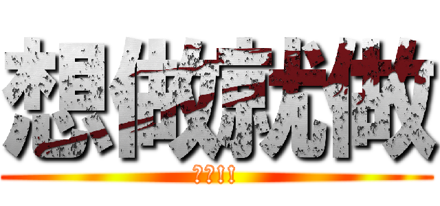 想做就做 (加油!!)