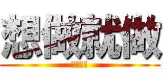 想做就做 (加油!!)