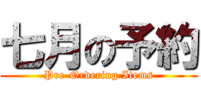 七月の予約 (Pre-Ordering Items)