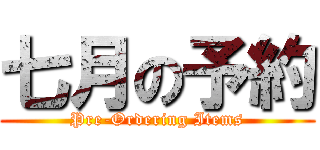 七月の予約 (Pre-Ordering Items)