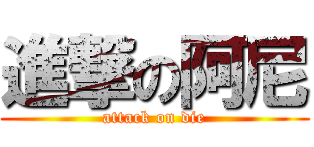進撃の阿尼 (attack on die)