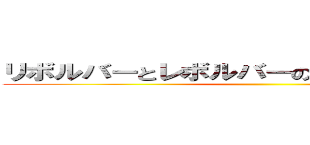 リボルバーとレボルバーの差がわからない少女 ()