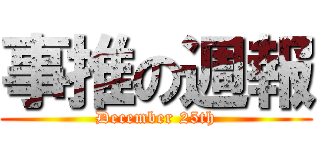 事推の週報 (December 25th)