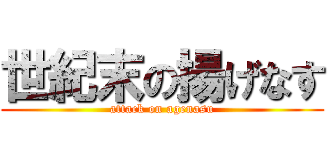 世紀末の揚げなす (attack on agenasu)