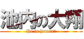 池内の大翔 (He is human?)