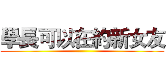 學長可以在約新女友 ()