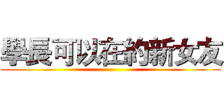 學長可以在約新女友 ()