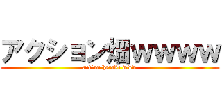 アクション畑ｗｗｗｗ (action hatake www)
