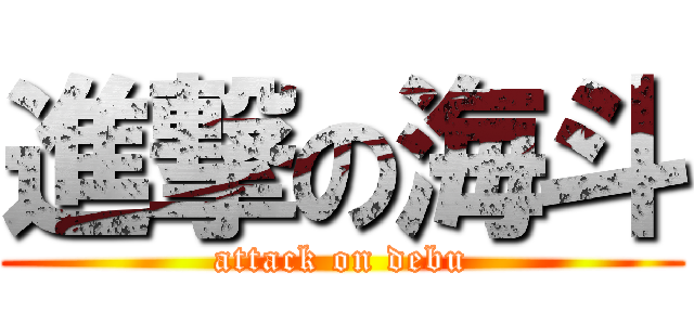 進撃の海斗 (attack on debu)