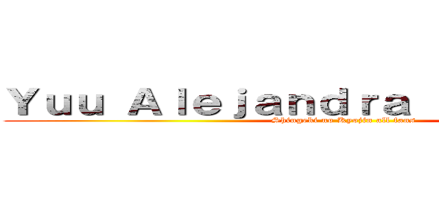 Ｙｕｕ Ａｌｅｊａｎｄｒａ Ｒｉｖａｉｌｌｅ  (Shingeki no Kyojin all fans)