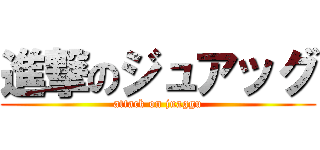 進撃のジュアッグ (attack on juaggu)