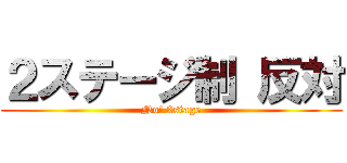 ２ステージ制 反対 (No! 2stage)